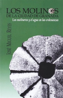 Portada del libro Los molinos de la ciudad de Granada: los molineros y el agua en las ordenanzas